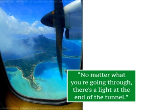 "No matter what you're going through there is a light at the end of the tunnel!"